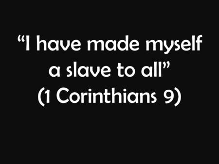 “I have made myself a slave to all” (1 Corinthians 9)