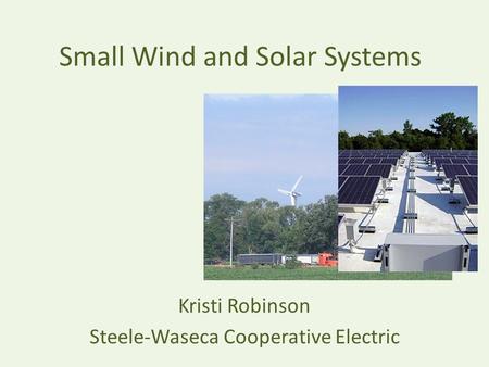 Small Wind and Solar Systems Kristi Robinson Steele-Waseca Cooperative Electric.