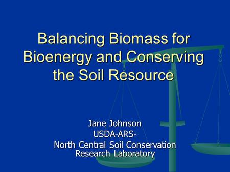 Balancing Biomass for Bioenergy and Conserving the Soil Resource Jane Johnson USDA-ARS- North Central Soil Conservation Research Laboratory.