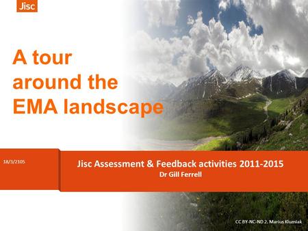 1 Dr Gill Ferrell CC BY-NC-ND 2. Marius Kluzniak 18/3/2105 Jisc Assessment & Feedback activities 2011-2015 Dr Gill Ferrell A tour around the EMA landscape.