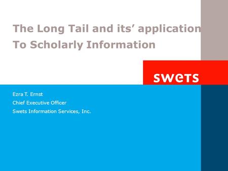Ezra T. Ernst Chief Executive Officer Swets Information Services, Inc. The Long Tail and its’ application To Scholarly Information.
