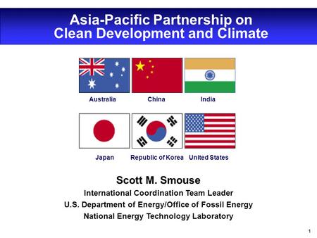 1 Asia-Pacific Partnership on Clean Development and Climate JapanRepublic of Korea United States IndiaChinaAustralia Scott M. Smouse International Coordination.
