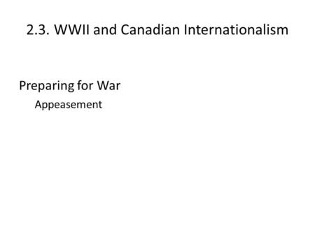 2.3. WWII and Canadian Internationalism Preparing for War Appeasement.