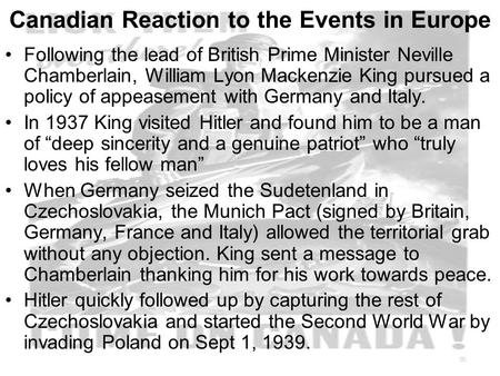 Canadian Reaction to the Events in Europe Following the lead of British Prime Minister Neville Chamberlain, William Lyon Mackenzie King pursued a policy.