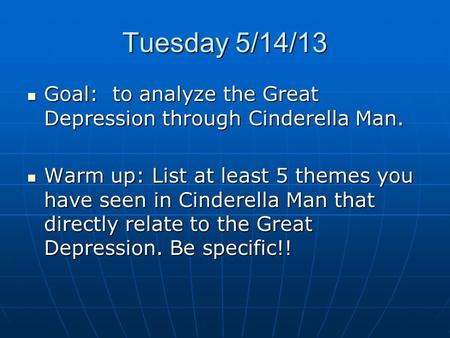 Tuesday 5/14/13 Goal: to analyze the Great Depression through Cinderella Man. Goal: to analyze the Great Depression through Cinderella Man. Warm up: List.