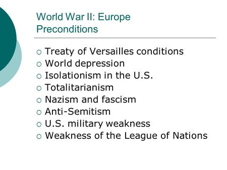 World War II: Europe Preconditions  Treaty of Versailles conditions  World depression  Isolationism in the U.S.  Totalitarianism  Nazism and fascism.
