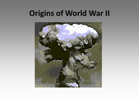 Origins of World War II. Anti-war Sentiment Horrors of WWI caused many countries to become reluctant to use military force The Kellogg-Briand Pact – 1928.
