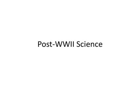 Post-WWII Science. Science & Tech – Theoretical and applied science converged during WWII Radar developed by British scientists Jet aircraft developed.