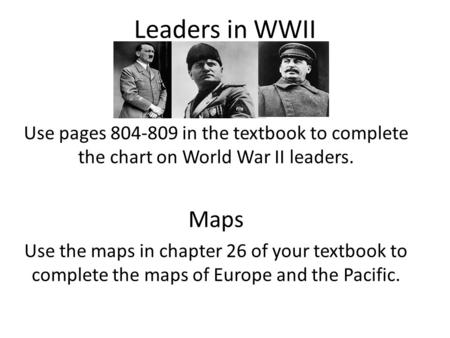 Leaders in WWII Use pages 804-809 in the textbook to complete the chart on World War II leaders. Maps Use the maps in chapter 26 of your textbook to complete.