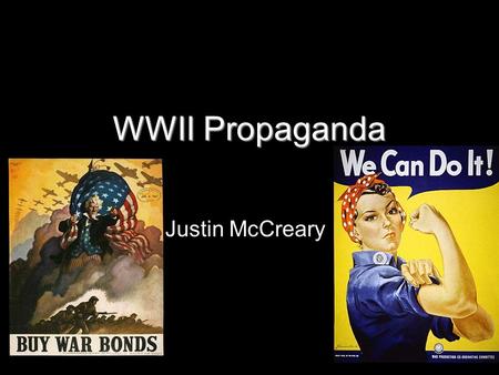 WWII Propaganda Justin McCreary. Purpose WII propaganda had many purposes during the war. They demonized the enemy. Encouraged viewers to buy war bonds/pay.