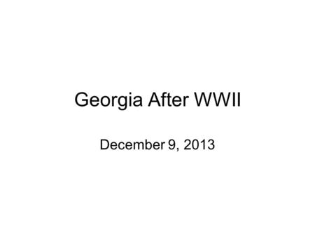 Georgia After WWII December 9, 2013. Transformation of Agriculture After WWII, when Georgia soldiers returned from fighting, they found the state in the.