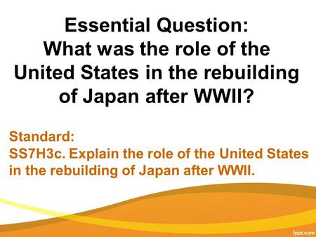 Essential Question: What was the role of the United States in the rebuilding of Japan after WWII? Standard: SS7H3c. Explain the role of the United States.