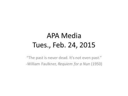 APA Media Tues., Feb. 24, 2015 “The past is never dead. It's not even past.” -William Faulkner, Requiem for a Nun (1950)