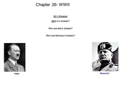 Chapter 26- WWII 26.1- Dictators What is a dictator? Who was Italy's dictator? Who was Germany's dictator? Hitler Mussolini.