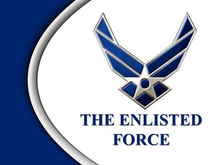 THE ENLISTED FORCE Overview Enlisted Force Foundation US Air Force Enlisted Force Evolution World War II The Career Force CMSAF and SEAs The Enlisted.