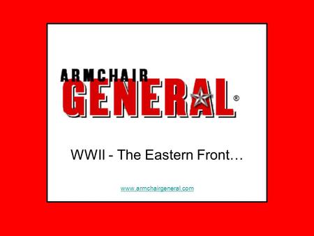 WWII - The Eastern Front… www.armchairgeneral.com ®