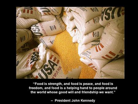 “Food is strength, and food is peace, and food is freedom, and food is a helping hand to people around the world whose good will and friendship we want.”