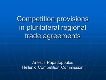 Competition provisions in plurilateral regional trade agreements Anestis Papadopoulos Hellenic Competition Commission.