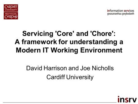Servicing 'Core' and 'Chore': A framework for understanding a Modern IT Working Environment David Harrison and Joe Nicholls Cardiff University.