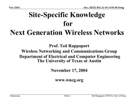 Doc.: IEEE 802.11-04-1478-00-0wng Submission Nov 2004 Ted Rappaport, WNCG, Univ of TexasSlide 1 Site-Specific Knowledge for Next Generation Wireless Networks.