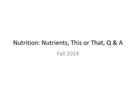 Nutrition: Nutrients, This or That, Q & A Fall 2014.