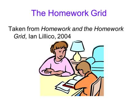 The Homework Grid Taken from Homework and the Homework Grid, Ian Lillico, 2004.