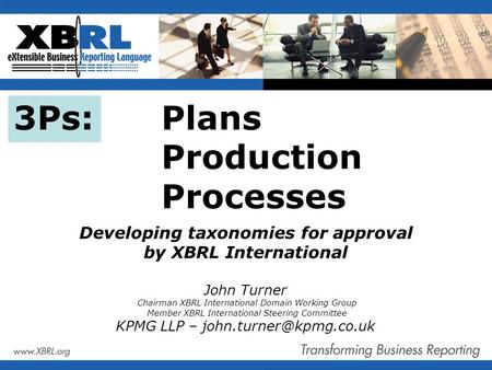 3Ps: Plans Production Processes Developing taxonomies for approval by XBRL International John Turner Chairman XBRL International Domain Working Group Member.