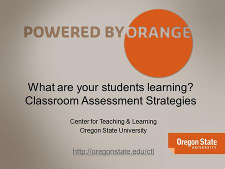 What are your students learning? Classroom Assessment Strategies Center for Teaching & Learning Oregon State University