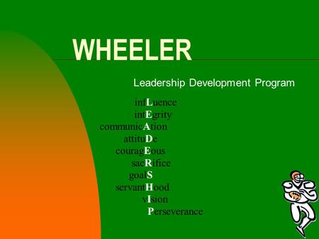 WHEELER Leadership Development Program infLuence intEgrity communicAtion attituDe couragEous sacRifice goalS servantHood vIsion Perseverance.