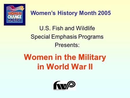 Women in the Military in World War II U.S. Fish and Wildlife Special Emphasis Programs Presents: Women’s History Month 2005.
