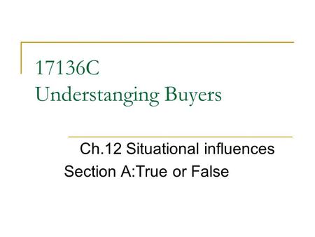 17136C Understanging Buyers Ch.12 Situational influences Section A:True or False.