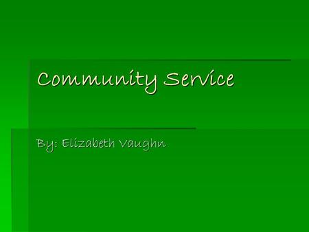 Community Service By: Elizabeth Vaughn. All the different ways…  There are many ways to participate in community service.  I acquired my required hours.