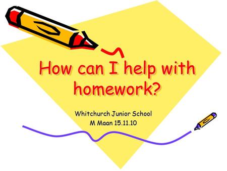 How can I help with homework? Whitchurch Junior School M Maan 15.11.10.