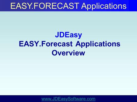 JDEasy EASY.Forecast Applications Overview www.JDEasySoftware.com EASY.FORECAST Applications.