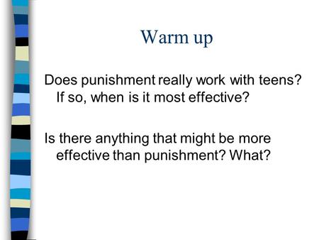 Warm up Does punishment really work with teens? If so, when is it most effective? Is there anything that might be more effective than punishment? What?