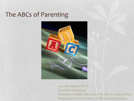 The ABCs of Parenting. Let’s start with B B= behavior Observable / Describable Bs are either “OK” or “not OK” Each family makes their own decisions about.