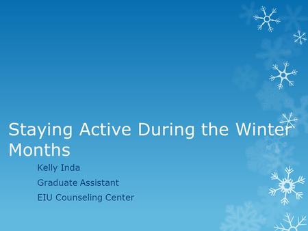 Staying Active During the Winter Months Kelly Inda Graduate Assistant EIU Counseling Center.