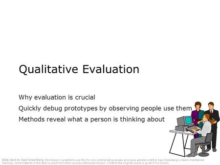 Qualitative Evaluation Why evaluation is crucial Quickly debug prototypes by observing people use them Methods reveal what a person is thinking about Slide.