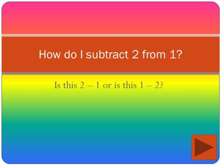 Is this 2 – 1 or is this 1 – 2? How do I subtract 2 from 1?