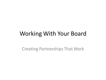 Working With Your Board Creating Partnerships That Work.