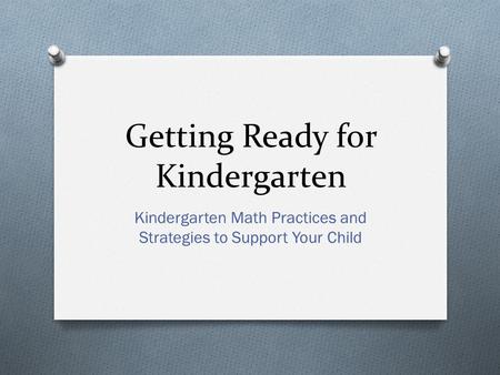 Getting Ready for Kindergarten Kindergarten Math Practices and Strategies to Support Your Child.