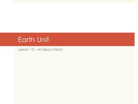 Earth Unit Lesson 12 – All about Sand. Objective  Explain how smaller rocks come from the breakage and weathering of larger rocks.  Describe rocks in.