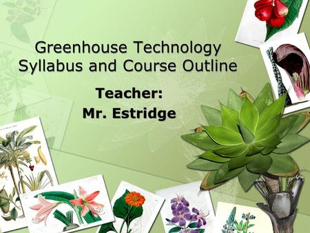 Greenhouse Technology Syllabus and Course Outline Teacher: Mr. Estridge Teacher: Mr. Estridge.