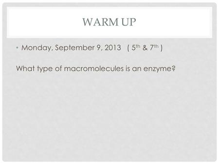 Monday, September 9, 2013 ( 5 th & 7 th ) What type of macromolecules is an enzyme? WARM UP.