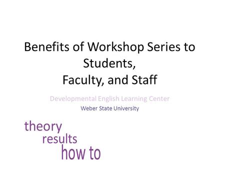 Benefits of Workshop Series to Students, Faculty, and Staff Developmental English Learning Center Weber State University.