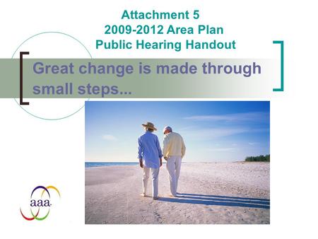 Great change is made through small steps... Attachment 5 2009-2012 Area Plan Public Hearing Handout.