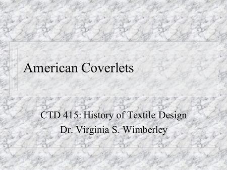 American Coverlets CTD 415: History of Textile Design Dr. Virginia S. Wimberley.