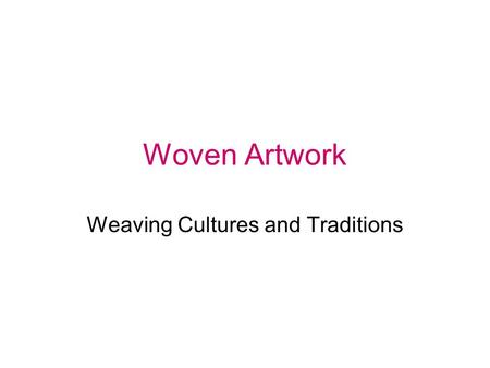 Woven Artwork Weaving Cultures and Traditions. Weaving Cultures American Indians – blankets and rugs Asian – carpets and clothing African – kente cloth.
