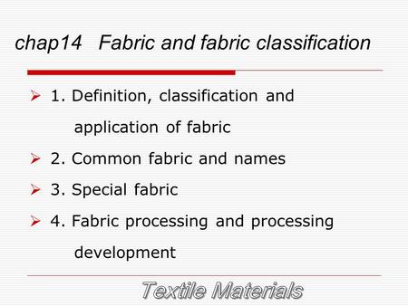Chap14 Fabric and fabric classification  1. Definition, classification and application of fabric  2. Common fabric and names  3. Special fabric  4.
