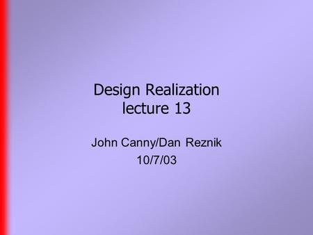 Design Realization lecture 13 John Canny/Dan Reznik 10/7/03.